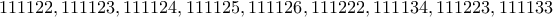 \displaystyle{111122, 111123, 111124, 111125, 111126, 111222, 111134, 111223, 111133}
