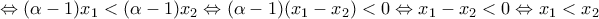 \Leftrightarrow  (\alpha - 1)x_1 < (\alpha  - 1)x_2 \Leftrightarrow  (\alpha  - 1)(x_1 - x_2) < 0 \Leftrightarrow   x_1 - x_2 < 0  \Leftrightarrow  x_1 < x_2