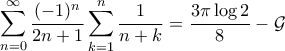 \displaystyle{\sum_{n=0}^{\infty} \frac{(-1)^n}{2n+1} \sum_{k=1}^{n} \frac{1}{n+k} = \frac{3 \pi \log 2}{8} - \mathcal{G}}