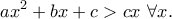 \displaystyle{ax^2+bx+c>cx~\forall x.} \displaystyle{ax^2+bx+c>cx~\forall x.}