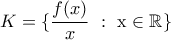 \displaystyle{K= \{ \frac{f(x)}{x}\ :\ \mbox{x \in \Bbb{R}} \}} }