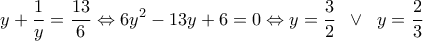 \displaystyle{y + \frac{1}{y} = \frac{{13}}{6} \Leftrightarrow 6{y^2} - 13y + 6 = 0 \Leftrightarrow y = \frac{3}{2}\;\; \vee \;\;y = \frac{2}{3}}