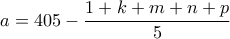 \displaystyle{a=405 -\frac{1+k+m+n+p}{5}} \displaystyle{a=405 -\frac{1+k+m+n+p}{5}}