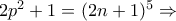 2p^{2}+1=(2n+1)^{5}\Rightarrow