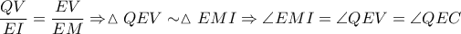 \displaystyle \frac{QV}{EI}=\frac{EV}{EM}\Rightarrow \vartriangle QEV\sim \vartriangle EMI\Rightarrow \angle EMI=\angle QEV=\angle QEC
