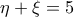 \displaystyle \eta  + \xi  = 5