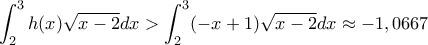 \displaystyle\int_{2}^{3}h(x)\sqrt{x-2}dx >\int_{2}^{3}(-x+1)\sqrt{x-2}dx\approx -1,0667