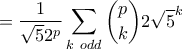 \displaystyle{=\frac{1}{\sqrt{5}2^p}\sum_{k ~odd}\binom{p}{k}2\sqrt{5}^k} \displaystyle{=\frac{1}{\sqrt{5}2^p}\sum_{k ~odd}\binom{p}{k}2\sqrt{5}^k}