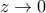 z \rightarrow 0