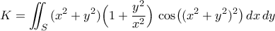 K=\displaystyle\iint_{S}{({x^2+y^2})\Bigl({1+\frac{y^2}{x^2}}\Bigr)\,\cos\bigl({({x^2+y^2})^2}\bigr)\,dx\,dy}