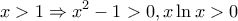 \displaystyle x> 1 \Rightarrow {x^2} - 1 >0 ,x\ln x > 0 \displaystyle x> 1 \Rightarrow {x^2} - 1 >0 ,x\ln x > 0