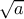\large \sqrt{a}