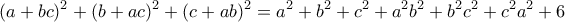 \displaystyle {(a + bc)^2} + {(b + ac)^2} + {(c + ab)^2} = {a^2} + {b^2} + {c^2} + {a^2}{b^2} + {b^2}{c^2} + {c^2}{a^2} + 6