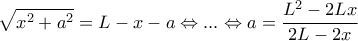  \displaystyle \sqrt {{x^2} + {a^2}}  = L - x - a \Leftrightarrow ... \Leftrightarrow a = \frac{{{L^2} - 2Lx}}{{2L - 2x}}