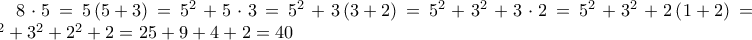 8\cdot 5=5\left(5+3 \right)=5^{2}+5\cdot 3=5^{2}+3\left(3+2 \right)=5^{2}+3^{2}+3\cdot 2=5^{2}+3^{2}+2\left( 1+2\right)=5^{2}+3^{2}+2^{2}+2=25+9+4+2=40 8\cdot 5=5\left(5+3 \right)=5^{2}+5\cdot 3=5^{2}+3\left(3+2 \right)=5^{2}+3^{2}+3\cdot 2=5^{2}+3^{2}+2\left( 1+2\right)=5^{2}+3^{2}+2^{2}+2=25+9+4+2=40