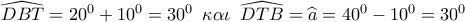 \widehat {DBT} = {20^0} + {10^0} = {30^0}\,\,\,\kappa \alpha \iota \,\,\,\widehat {DTB} = \widehat a = {40^0} - {10^0} = {30^0}