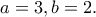 \displaystyle{a=3,b=2.}