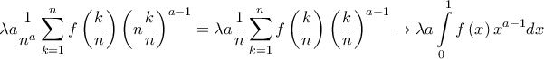 \displaystyle \lambda a\frac{1}{n^{a}}\sum_{k=1}^{n}f\left ( \frac{k}{n} \right )\left ( n\frac{k}{n} \right )^{a-1}=\lambda a\frac{1}{n}\sum_{k=1}^{n}f\left ( \frac{k}{n} \right )\left ( \frac{k}{n} \right )^{a-1}\rightarrow \lambda a\int \limits_{0}^{1}f\left ( x \right )x^{a-1}dx