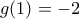 \displaystyle{g(1)=-2}