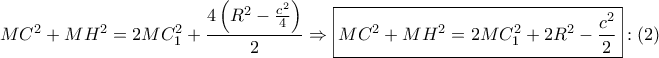 \displaystyle{ 
MC^2  + MH^2  = 2MC_1 ^2  + \frac{{4\left( {R^2  - \frac{{c^2 }} 
{4}} \right)}} 
{2} \Rightarrow \boxed{MC^2  + MH^2  = 2MC_1 ^2  + 2R^2  - \frac{{c^2 }} 
{2}}:\left( 2 \right) 
}
