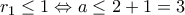 \displaystyle{r_1\leq1 \Leftrightarrow a\leq 2+1=3}