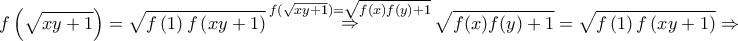 \displaystyle{f\left( {\sqrt {xy + 1} } \right) = \sqrt {f\left( 1 \right)f\left( {xy + 1} \right)} \mathop  \Rightarrow \limits^{f(\sqrt {xy + 1} ) = \sqrt {f(x)f(y) + 1} } \sqrt {f(x)f(y) + 1}  = \sqrt {f\left( 1 \right)f\left( {xy + 1} \right)}  \Rightarrow }