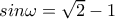 sin \omega = \sqrt{2} -1 sin \omega = \sqrt{2} -1