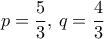 p=\dfrac {5}{3}, \, q=\dfrac {4}{3}