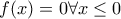 \displaystyle{f(x)=0 \forall x\le 0}