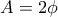 A=2\phi