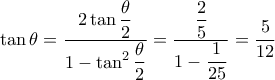 \displaystyle \tan \theta =\frac{\displaystyle2\tan \frac{\theta }{2}}{1-\displaystyle\tan ^{2}\frac{\theta }{2}}=\frac{\displaystyle\frac{2}{5}}{1-\displaystyle\frac{1}{25}}=\frac{5}{12} \displaystyle \tan \theta =\frac{\displaystyle2\tan \frac{\theta }{2}}{1-\displaystyle\tan ^{2}\frac{\theta }{2}}=\frac{\displaystyle\frac{2}{5}}{1-\displaystyle\frac{1}{25}}=\frac{5}{12}