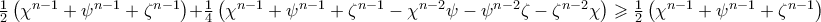 \frac{1} 
{2}\left( {\chi ^{n - 1}  + \psi ^{n - 1}  + \zeta ^{n - 1} } \right) + \frac{1} 
{4}\left( {\chi ^{n - 1}  + \psi ^{n - 1}  + \zeta ^{n - 1}  - \chi ^{n - 2} \psi  - \psi ^{n - 2} \zeta  - \zeta ^{n - 2} \chi } \right) \geqslant \frac{1} 
{2}\left( {\chi ^{n - 1}  + \psi ^{n - 1}  + \zeta ^{n - 1} } \right)