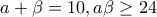 a+\beta  = 10 , a\beta \geq 24