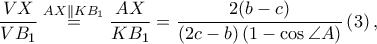 \displaystyle \frac{VX}{VB_{1}}\overset{AX \parallel KB_1}=\frac{AX}{KB_1}=\frac{2(b-c)}{\left ( 2c-b \right )\left ( 1-\cos \angle A \right )}\left ( 3 \right ),