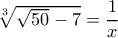 \sqrt[3]{\sqrt{50}-7}=\dfrac{1}{x}