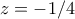 z=-1/4