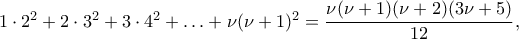 1\cdot 2^2+2\cdot 3^2+3\cdot 4^2+\ldots +\nu(\nu+1)^2=\dfrac{\nu(\nu+1)(\nu+2)(3\nu+5)}{12} ,