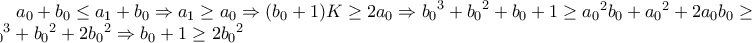 a_0 + b_0 \leq a_1 + b_0 \Rightarrow a_1 \geq a_0 \Rightarrow (b_0 + 1)K \geq 2a_0 \Rightarrow {b_0}^3 + {b_0}^2 + b_0 + 1 \geq {a_0}^2b_0 + {a_0}^2 + 2a_0b_0 \geq {b_0}^3 + {b_0}^2 + 2{b_0}^2 \Rightarrow b_0 + 1 \geq 2{b_0}^2