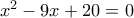 x^2 - 9x + 20 = 0