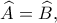 \displaystyle \widehat A = \widehat B,