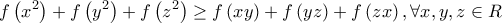 \displaystyle{f\left( {{x^2}} \right) + f\left( {{y^2}} \right) + f\left( {{z^2}} \right) \ge f\left( {xy} \right) + f\left( {yz} \right) + f\left( {zx} \right),\forall x,y,z \in R}