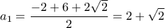 \displaystyle{{{a}_{1}}=\frac{-2+6+2\sqrt{2}}{2}=2+\sqrt{2}}