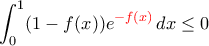 \displaystyle{\int_0^1 (1-f(x))e^{\color{red}-f(x)}\, dx \leq 0}