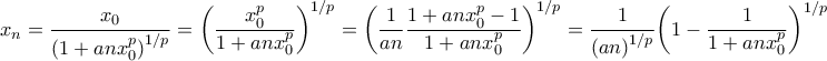 \displaystyle{{x_n} = \frac{{{x_0}}}{{{{\left( {1 + a n x_0^p} \right)}^{1/p}}}} = {\left( {\frac{{x_0^p}}{{1 + a n x_0^p}}} \right)^{1/p}} = {\left( {\frac{1}{{a n}} \frac{{1 + a n x_0^p - 1}}{{1 + a n x_0^p}}} \right)^{1/p}} = \frac{1}{{{{\left( {a n} \right)}^{1/p}}}}{\left( {1 - \frac{1}{{1 + a n x_0^p}}} \right)^{1/p}}} \displaystyle{{x_n} = \frac{{{x_0}}}{{{{\left( {1 + a n x_0^p} \right)}^{1/p}}}} = {\left( {\frac{{x_0^p}}{{1 + a n x_0^p}}} \right)^{1/p}} = {\left( {\frac{1}{{a n}} \frac{{1 + a n x_0^p - 1}}{{1 + a n x_0^p}}} \right)^{1/p}} = \frac{1}{{{{\left( {a n} \right)}^{1/p}}}}{\left( {1 - \frac{1}{{1 + a n x_0^p}}} \right)^{1/p}}}