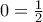 0=\frac{1}{2}