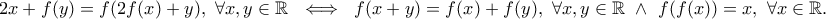 \displaystyle{ 2x+f(y)=f(2f(x)+y), \ \forall x,y\in \Bbb{R} \  \iff  \ f(x+y)=f(x)+f(y), \ \forall x,y\in \Bbb{R} \ \wedge \ f(f(x))=x, \ \forall x\in \Bbb{R}.}