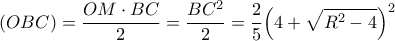 \displaystyle (OBC) = \frac{{OM \cdot BC}}{2} = \frac{{B{C^2}}}{2} = \frac{2}{5}{\left( {4 + \sqrt {{R^2} - 4} } \right)^2}