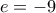 e=-9
