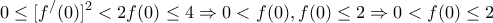 \displaystyle{0 \le [f^/ (0)]^2  < 2f(0) \le 4 \Rightarrow 0 < f(0),f(0) \le 2 \Rightarrow 0 < f(0) \le 2}