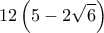 \displaystyle 12\left( {5 - 2\sqrt 6 } \right)